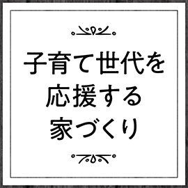 子育て世代を応援する家づくり